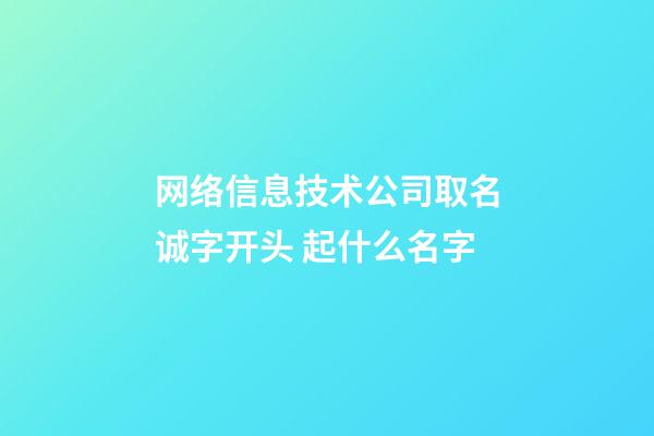 网络信息技术公司取名诚字开头 起什么名字-第1张-公司起名-玄机派